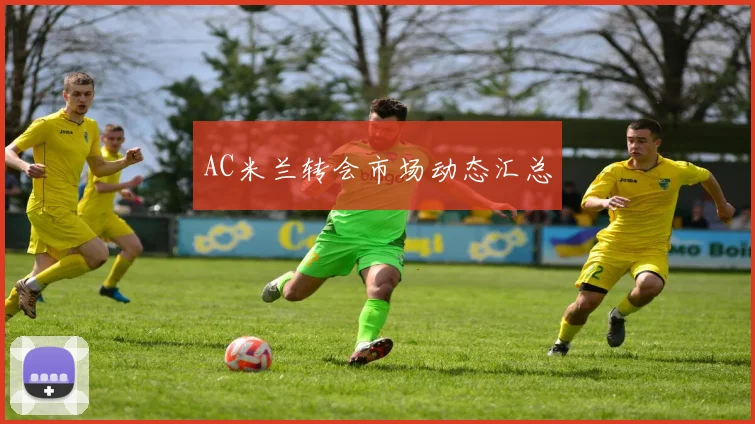 AC米兰转会市场动态汇总