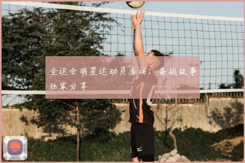 全运会明星运动员专访：备战故事独家分享