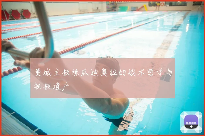 曼城主教练瓜迪奥拉的战术哲学与执教遗产