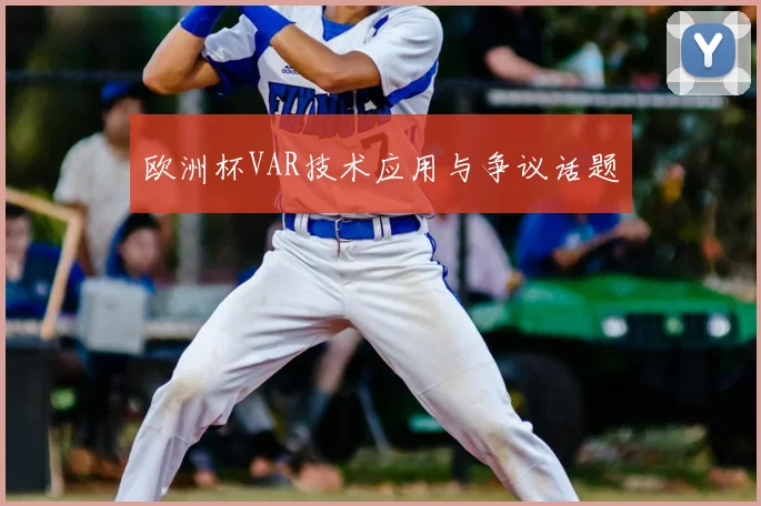 欧洲杯VAR技术应用与争议话题
