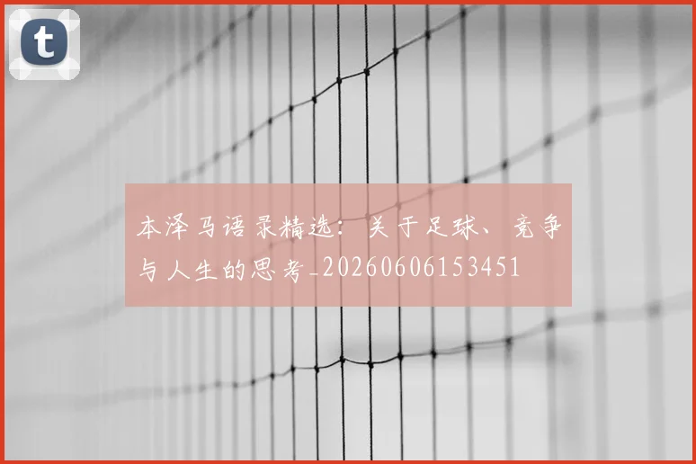 本泽马语录精选：关于足球、竞争与人生的思考_20260606153451