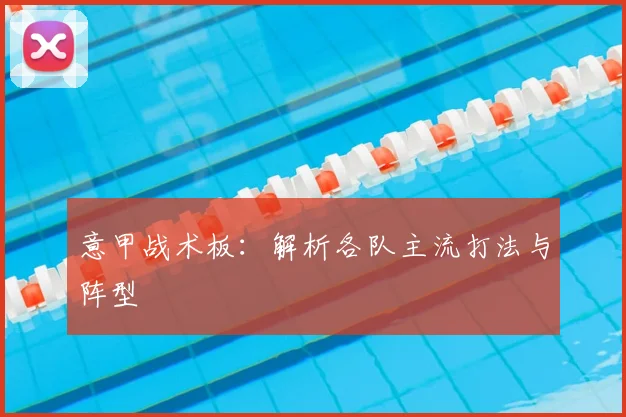 意甲战术板：解析各队主流打法与阵型