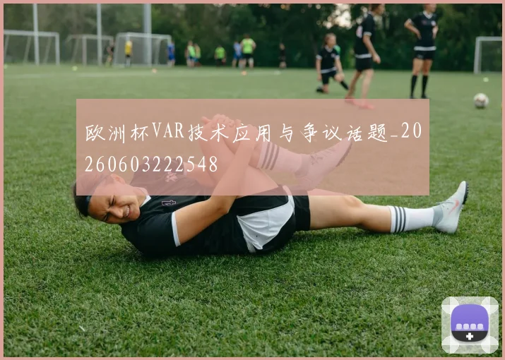 欧洲杯VAR技术应用与争议话题_20260603222548