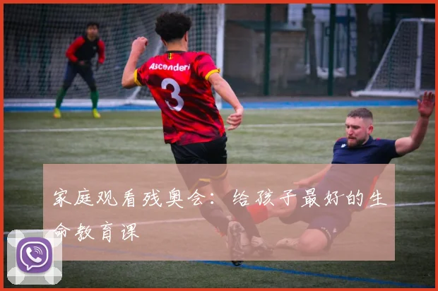 家庭观看残奥会：给孩子最好的生命教育课