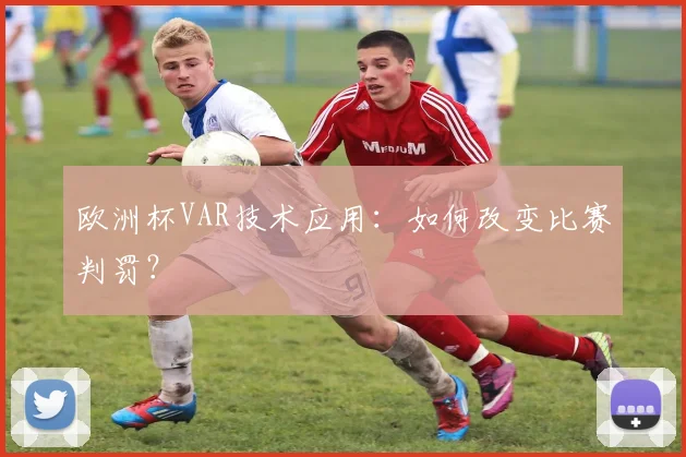 欧洲杯VAR技术应用：如何改变比赛判罚？