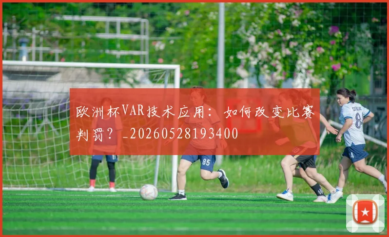 欧洲杯VAR技术应用：如何改变比赛判罚？_20260528193400