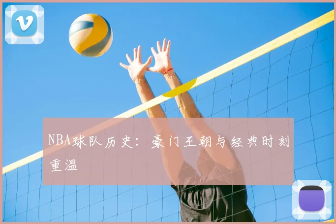 NBA球队历史：豪门王朝与经典时刻重温