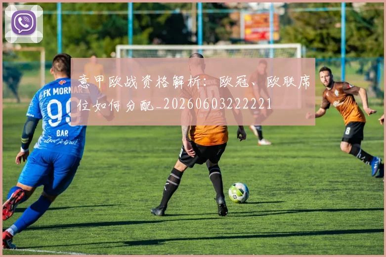 意甲欧战资格解析:欧冠、欧联席位如何分配_20260603222221