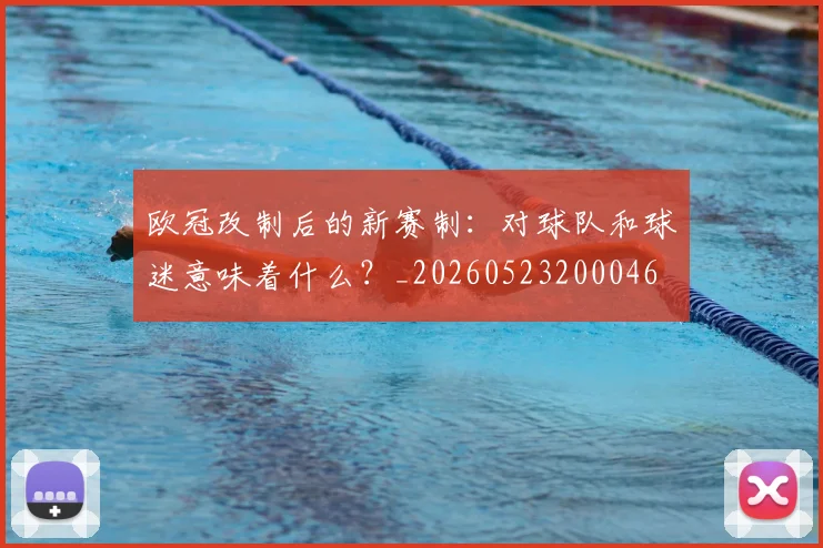 欧冠改制后的新赛制：对球队和球迷意味着什么？_20260523200046