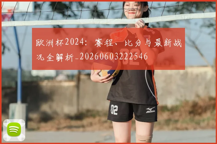 欧洲杯2024：赛程、比分与最新战况全解析_20260603222546