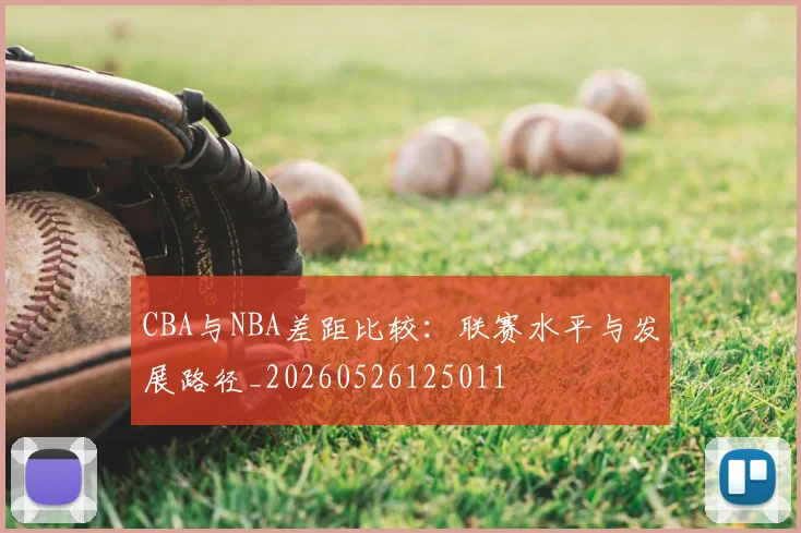 CBA与NBA差距比较：联赛水平与发展路径_20260526125011
