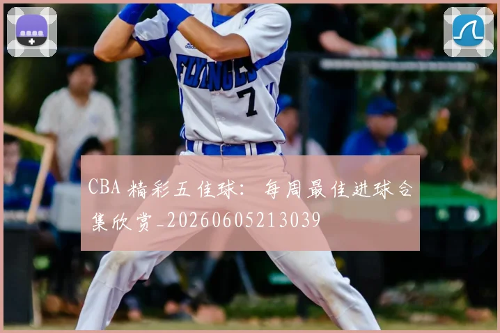 CBA 精彩五佳球：每周最佳进球合集欣赏_20260605213039