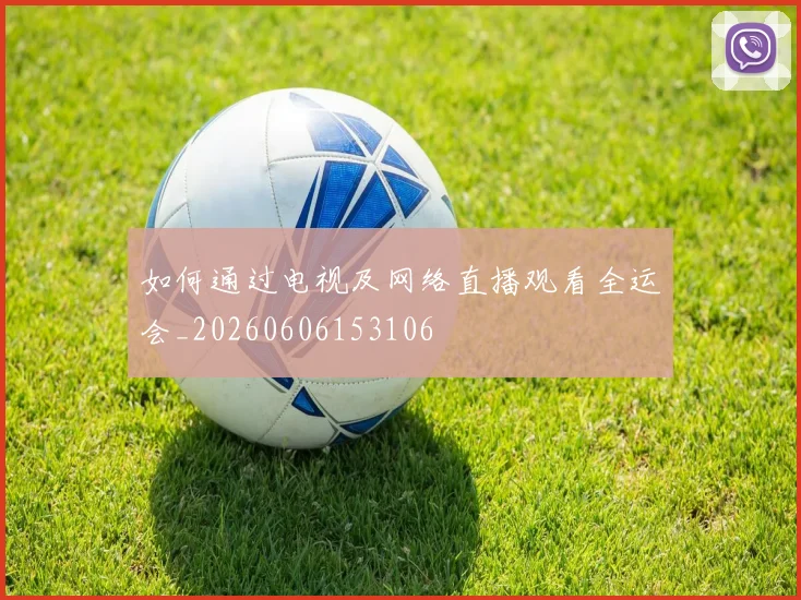 如何通过电视及网络直播观看全运会_20260606153106