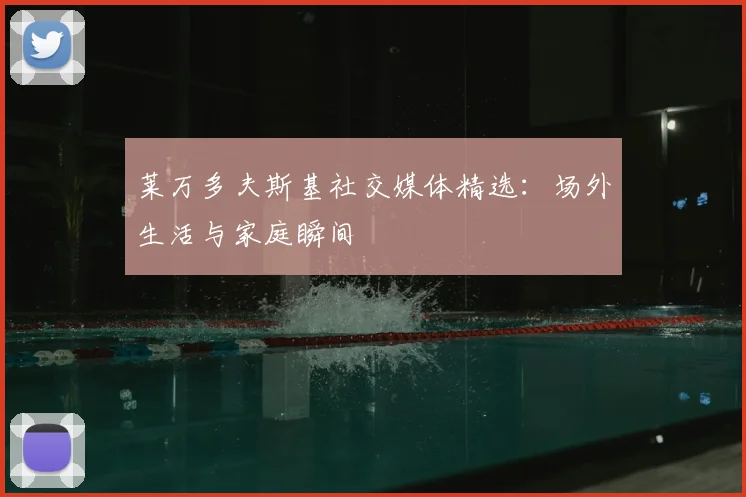 莱万多夫斯基社交媒体精选：场外生活与家庭瞬间