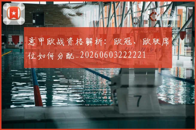 意甲欧战资格解析：欧冠、欧联席位如何分配_20260603222221