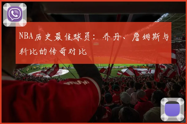 NBA历史最佳球员：乔丹、詹姆斯与科比的传奇对比
