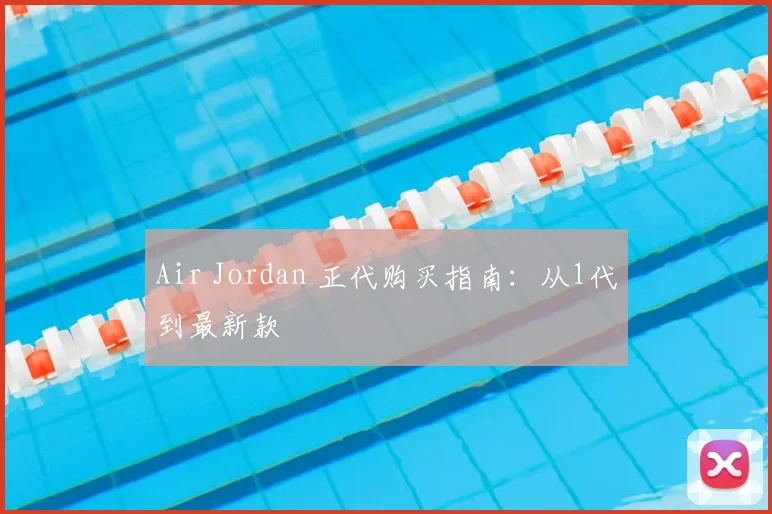 Air Jordan 正代购买指南：从1代到最新款