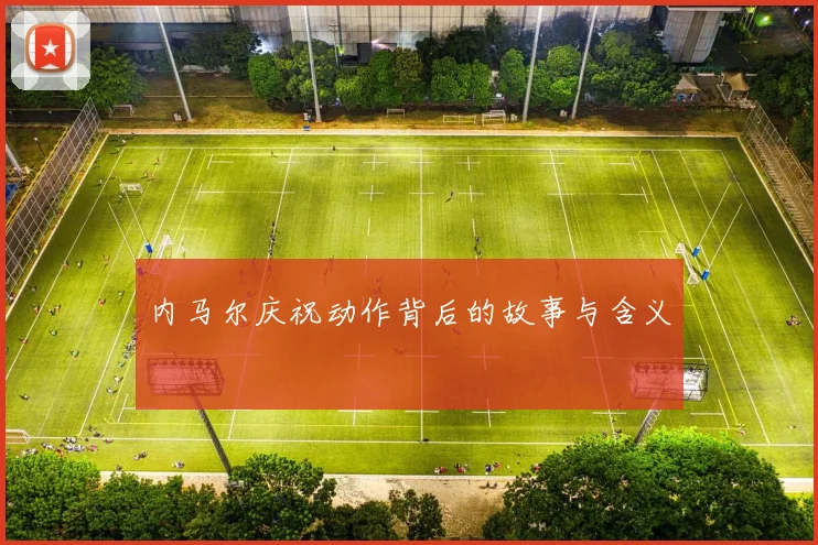 内马尔庆祝动作背后的故事与含义
