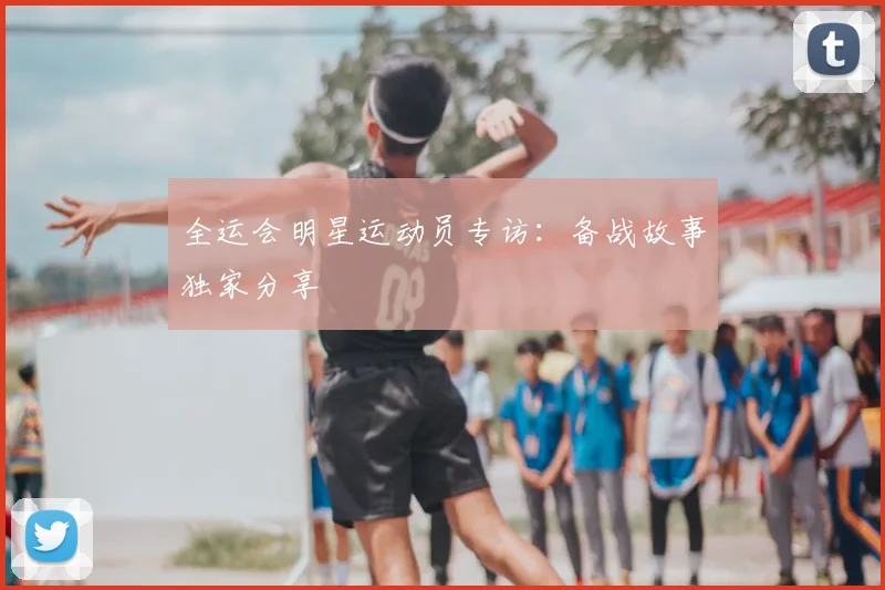 全运会明星运动员专访：备战故事独家分享