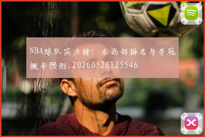 NBA球队实力榜：东西部排名与夺冠概率预测_20260526125546