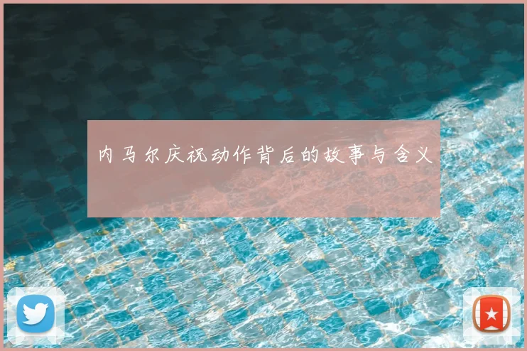 内马尔庆祝动作背后的故事与含义