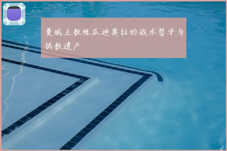 曼城主教练瓜迪奥拉的战术哲学与执教遗产