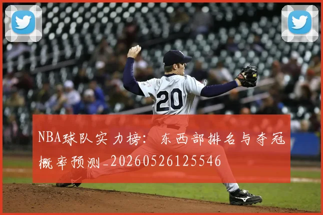 NBA球队实力榜：东西部排名与夺冠概率预测_20260526125546