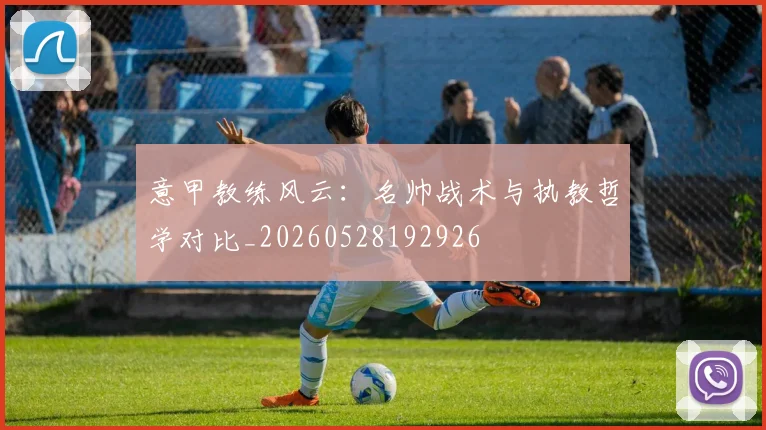 意甲教练风云：名帅战术与执教哲学对比_20260528192926