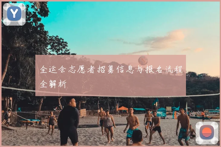 全运会志愿者招募信息与报名流程全解析