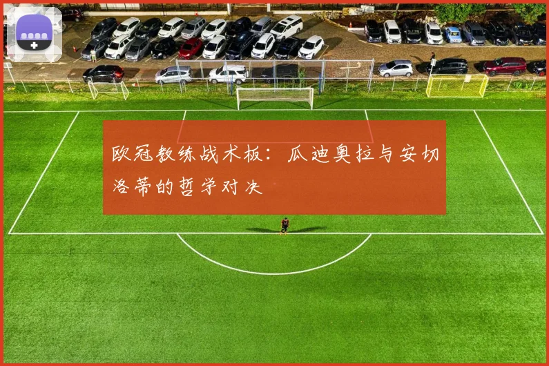 欧冠教练战术板：瓜迪奥拉与安切洛蒂的哲学对决