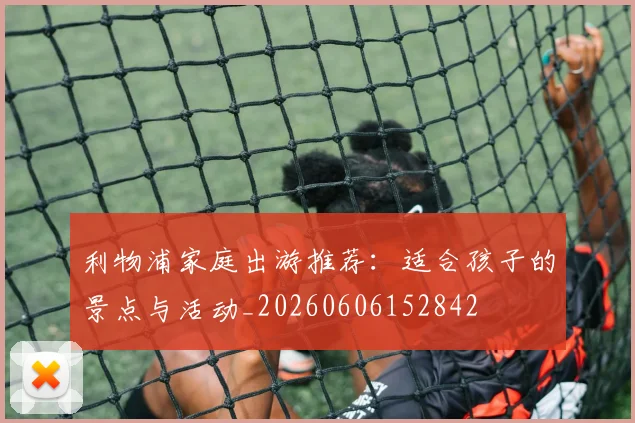 利物浦家庭出游推荐：适合孩子的景点与活动_20260606152842